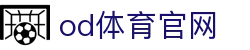 OD体育-OD·体育 - 赛事尽览,尽在OD SPORTS